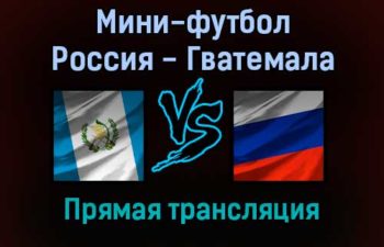 Мини-футбол Россия — Гватемала прямая трансляция 18 сентября 2021 года