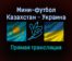 Мини-футбол Казахстан — Украина прямая трансляция 31 января 2022 года