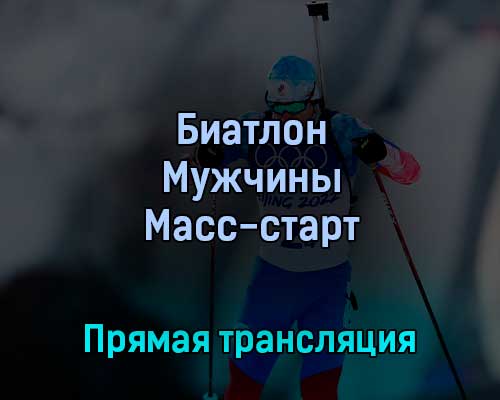 Биатлон Мужчины Масс-старт 18 февраля 2022 года прямая трансляция Биатлон Мужчины Масс-старт 18 февраля 2022 года прямая трансляция