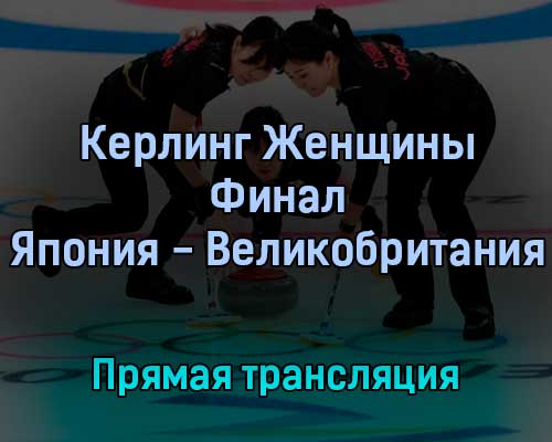 Керлинг Женщины Финал Япония — Великобритания 20 февраля 2022 года прямая трансляция