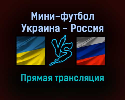Мини-футбол Украина — Россия прямая трансляция 4 февраля 2022 года Мини-футбол Украина — Россия прямая трансляция 4 февраля 2022 года