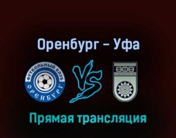 Оренбург — Уфа 25 мая 2022 года прямая трансляция