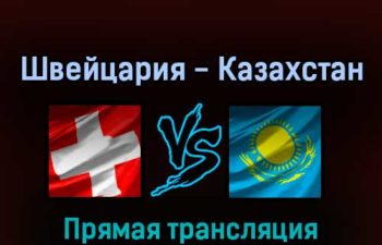 Швейцария — Казахстан 17 мая 2022 года прямая трансляция