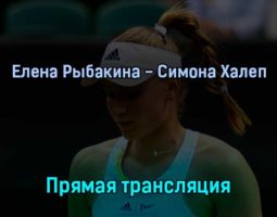 Елена Рыбакина — Симона Халеп 7 июля 2022 года прямая трансляция