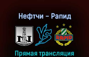 Нефтчи — Рапид 4 августа 2022 года прямая трансляция