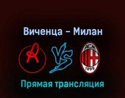 Виченца — Милан 6 августа 2022 года прямая трансляция