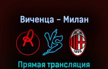 Виченца — Милан 6 августа 2022 года прямая трансляция