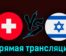 Швейцария — Израиль 28 марта 2023 года прямая трансляция